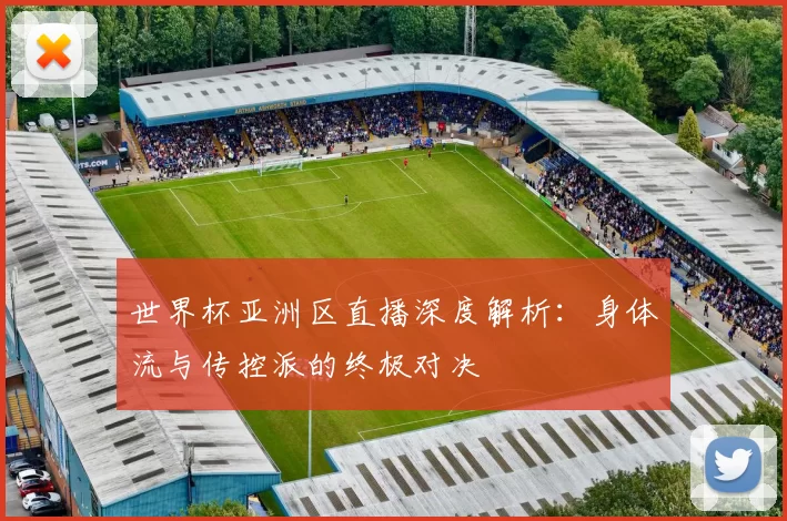 世界杯亚洲区直播深度解析:身体流与传控派的终极对决