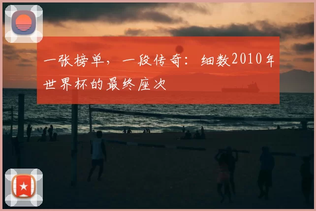 一张榜单,一段传奇:细数2010年世界杯的最终座次