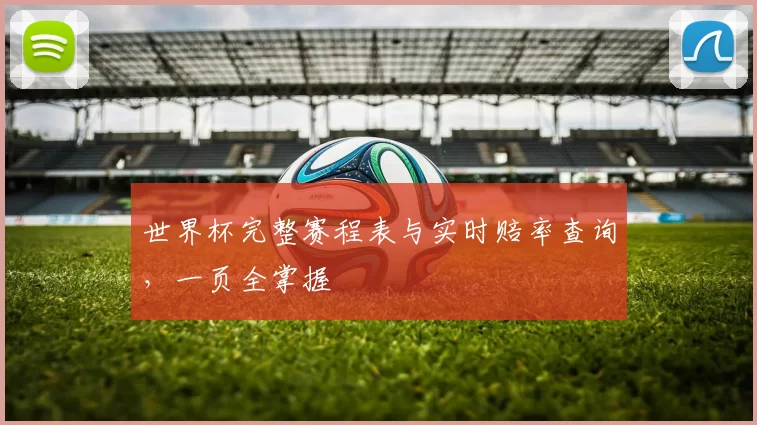 世界杯完整赛程表与实时赔率查询,一页全掌握