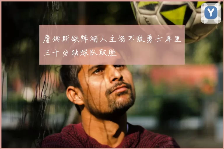 詹姆斯缺阵湖人主场不敌勇士库里三十分助球队取胜