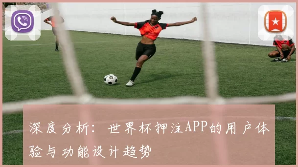 深度分析：世界杯押注APP的用户体验与功能设计趋势