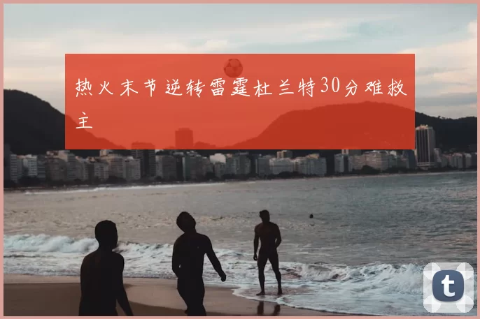 热火末节逆转雷霆杜兰特30分难救主