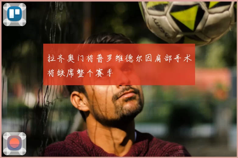 拉齐奥门将普罗维德尔因肩部手术将缺席整个赛季