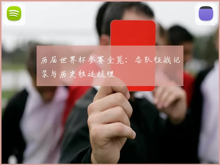 历届世界杯参赛全览:各队征战记录与历史轨迹梳理