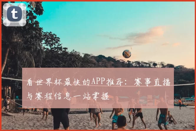 看世界杯最快的APP推荐:赛事直播与赛程信息一站掌握