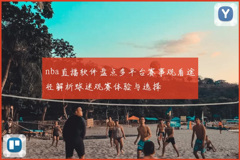 nba直播软件盘点多平台赛事观看途径解析球迷观赛体验与选择