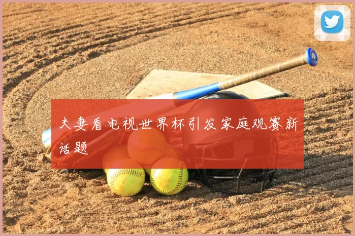 夫妻看电视世界杯引发家庭观赛新话题