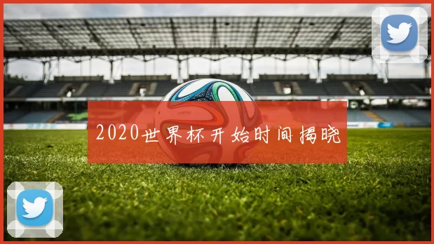 2020世界杯开始时间揭晓