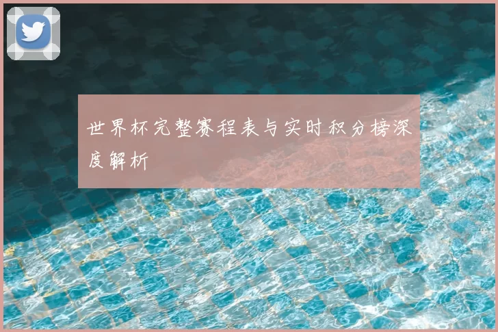 世界杯完整赛程表与实时积分榜深度解析