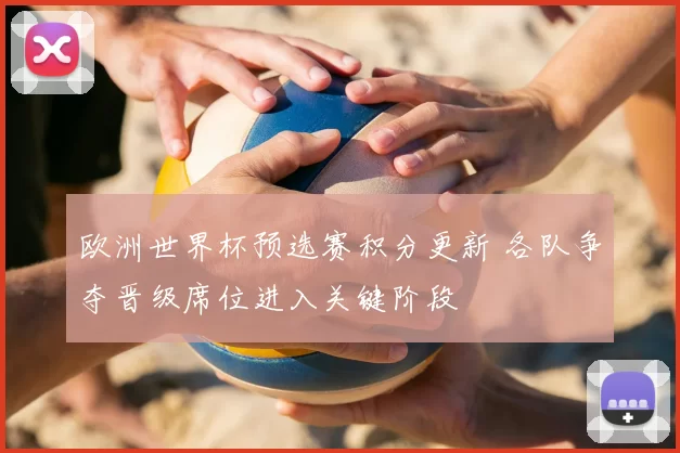 欧洲世界杯预选赛积分更新 各队争夺晋级席位进入关键阶段