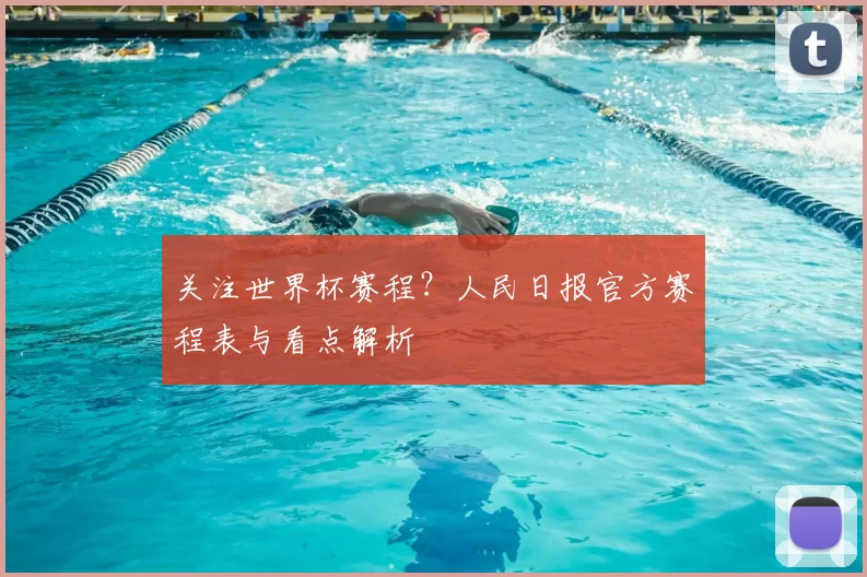 关注世界杯赛程?人民日报官方赛程表与看点解析