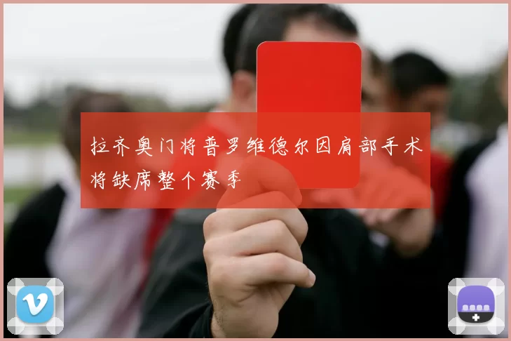 拉齐奥门将普罗维德尔因肩部手术将缺席整个赛季