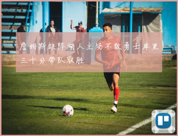 詹姆斯缺阵湖人主场不敌勇士库里三十分带队取胜