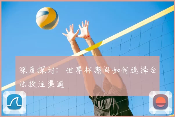 深度探讨：世界杯期间如何选择合法投注渠道