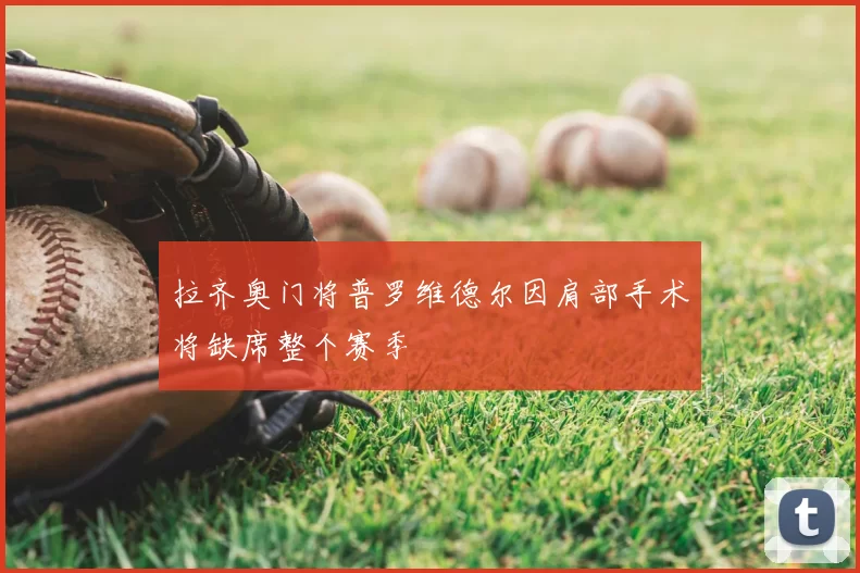 拉齐奥门将普罗维德尔因肩部手术将缺席整个赛季