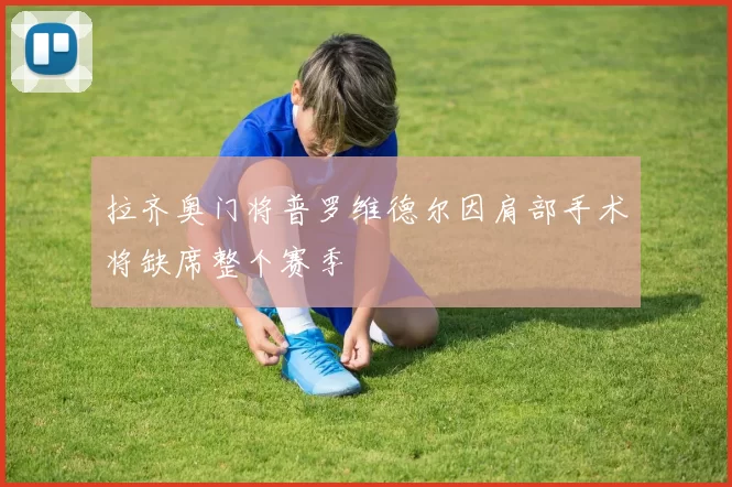 拉齐奥门将普罗维德尔因肩部手术将缺席整个赛季
