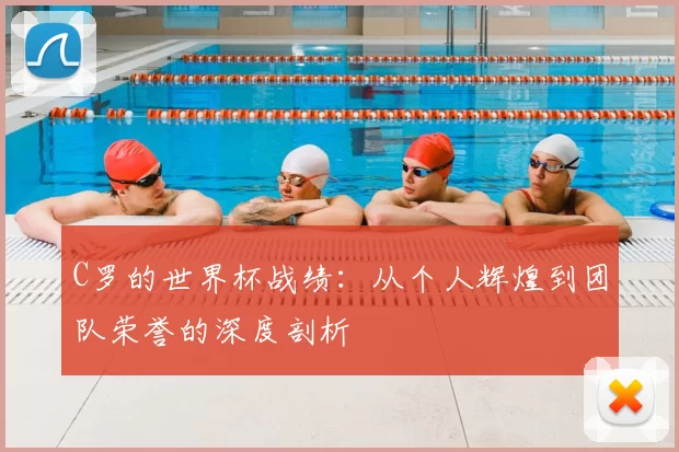 C罗的世界杯战绩：从个人辉煌到团队荣誉的深度剖析