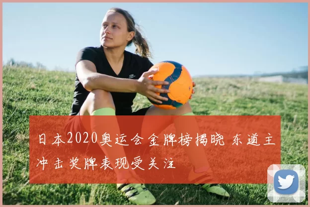 日本2020奥运会金牌榜揭晓 东道主冲击奖牌表现受关注