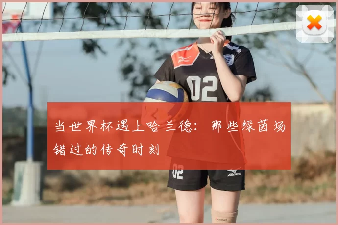 当世界杯遇上哈兰德:那些绿茵场错过的传奇时刻