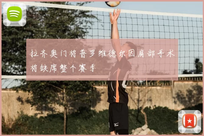 拉齐奥门将普罗维德尔因肩部手术将缺席整个赛季