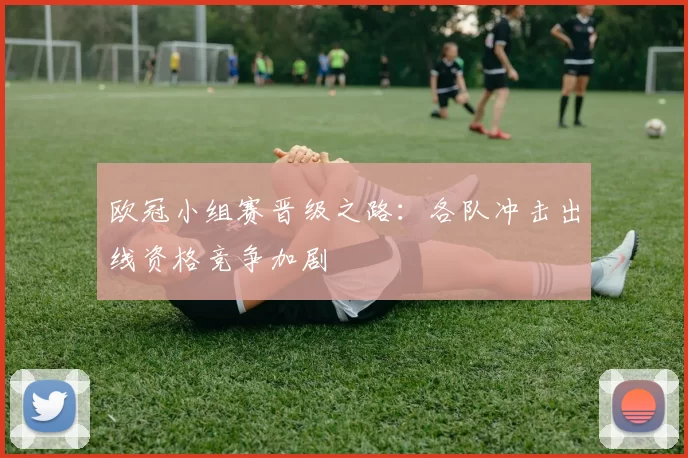 欧冠小组赛晋级之路:各队冲击出线资格竞争加剧