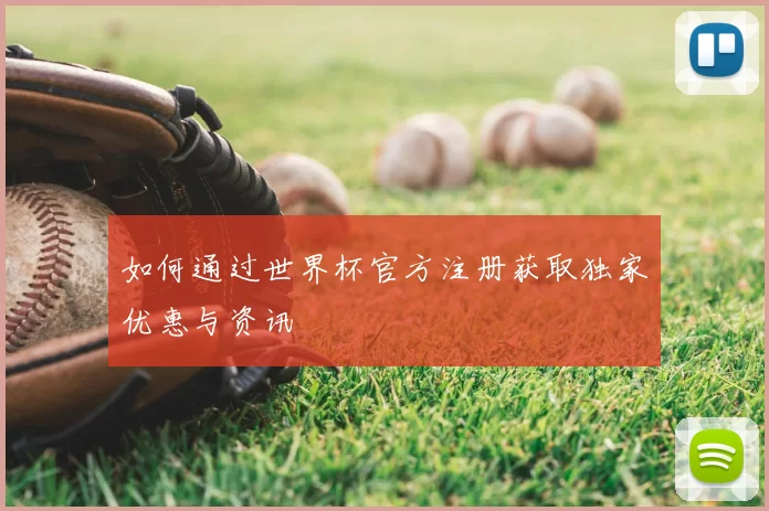 如何通过世界杯官方注册获取独家优惠与资讯