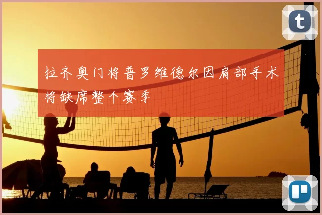 拉齐奥门将普罗维德尔因肩部手术将缺席整个赛季