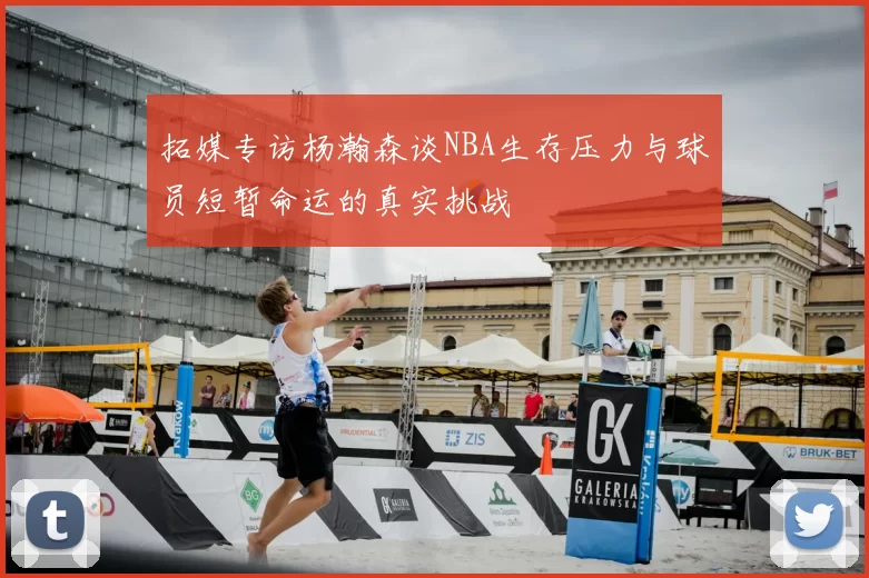 拓媒专访杨瀚森谈NBA生存压力与球员短暂命运的真实挑战