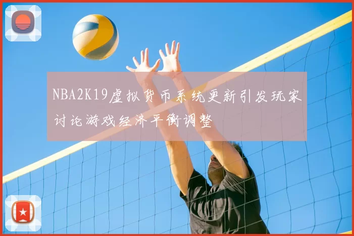 NBA2K19虚拟货币系统更新引发玩家讨论游戏经济平衡调整