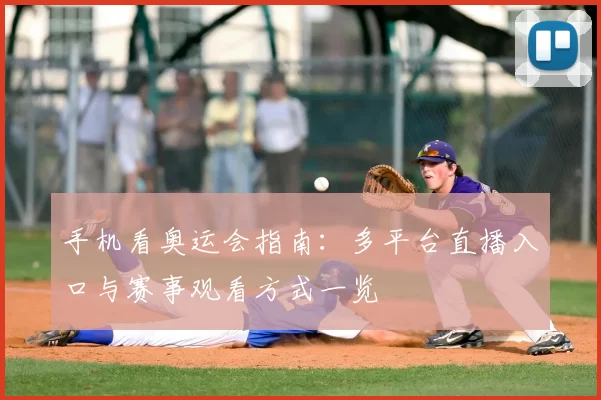 手机看奥运会指南：多平台直播入口与赛事观看方式一览