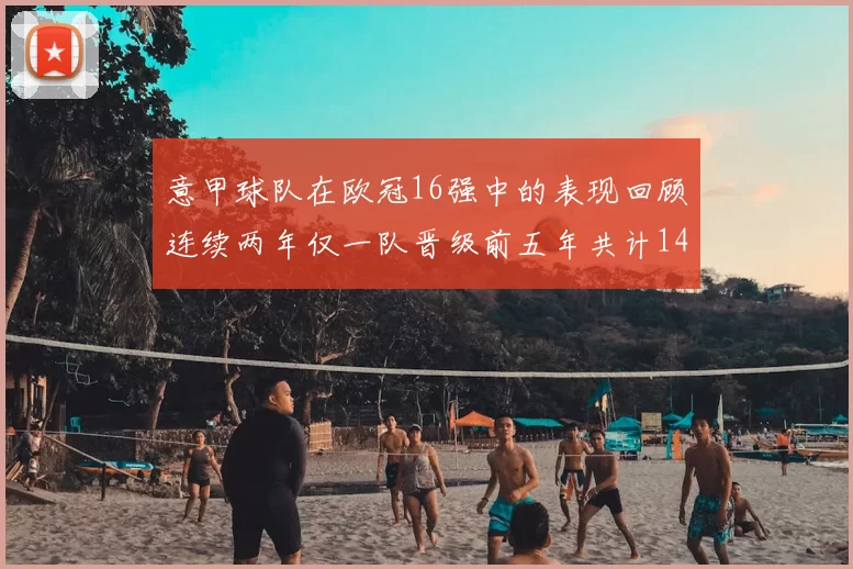 意甲球队在欧冠16强中的表现回顾连续两年仅一队晋级前五年共计14队
