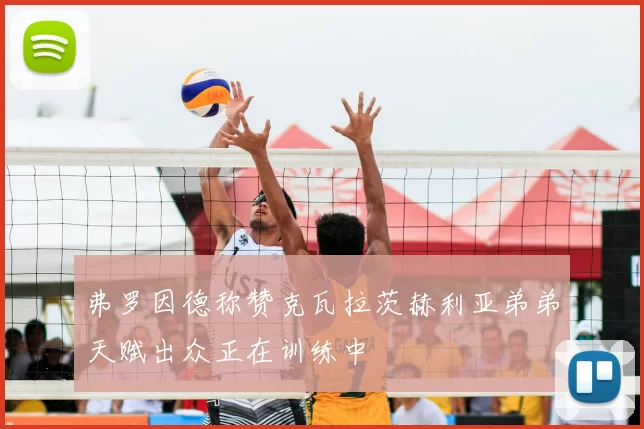 弗罗因德称赞克瓦拉茨赫利亚弟弟天赋出众正在训练中