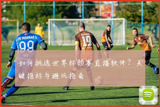 如何挑选世界杯预赛直播软件?关键指标与避坑指南