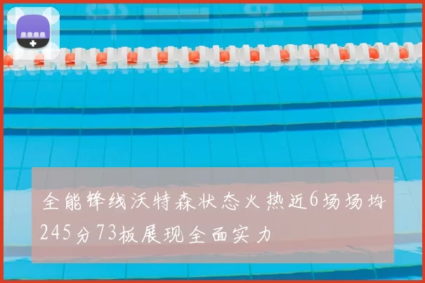 全能锋线沃特森状态火热近6场场均245分73板展现全面实力