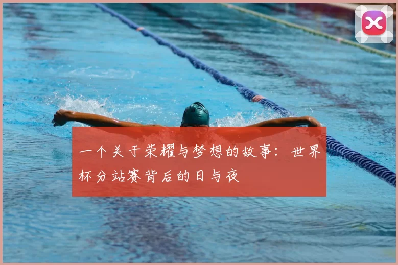 一个关于荣耀与梦想的故事:世界杯分站赛背后的日与夜
