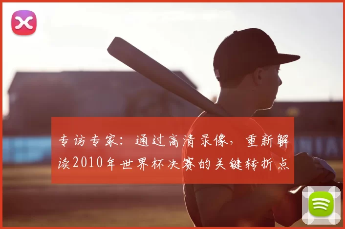 专访专家:通过高清录像,重新解读2010年世界杯决赛的关键转折点
