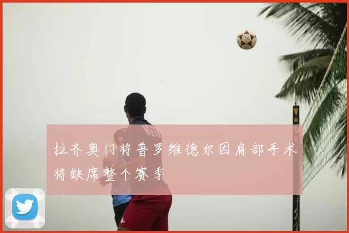 拉齐奥门将普罗维德尔因肩部手术将缺席整个赛季