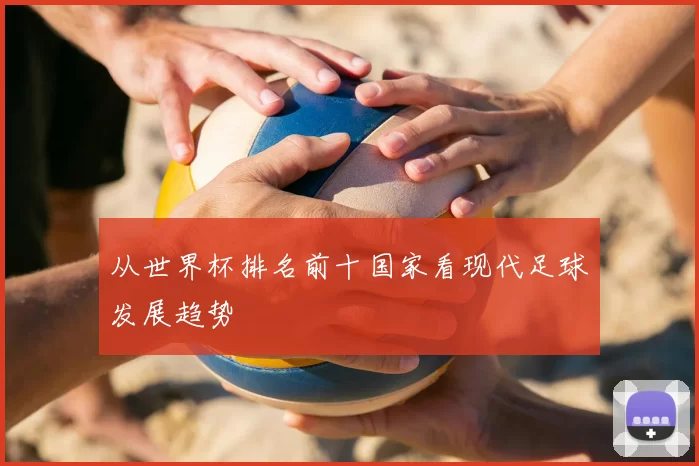 从世界杯排名前十国家看现代足球发展趋势