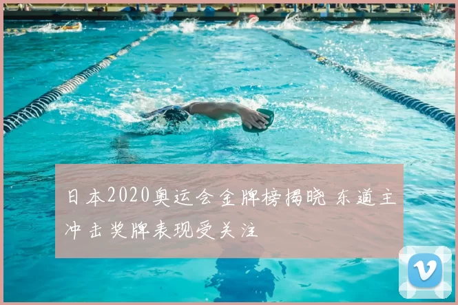 日本2020奥运会金牌榜揭晓 东道主冲击奖牌表现受关注