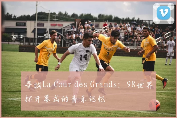 寻找La Cour des Grands:98世界杯开幕式的音乐记忆