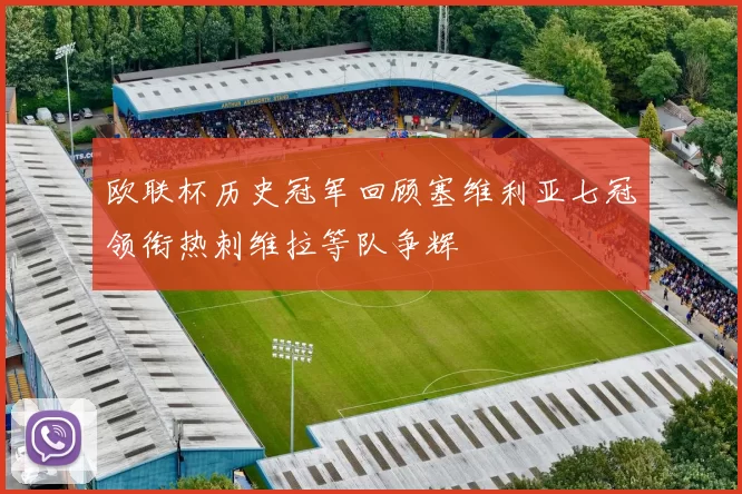欧联杯历史冠军回顾塞维利亚七冠领衔热刺维拉等队争辉