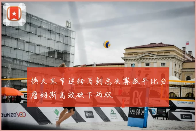 热火末节逆转马刺总决赛扳平比分詹姆斯高效砍下两双