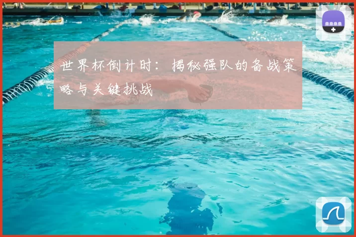 世界杯倒计时:揭秘强队的备战策略与关键挑战
