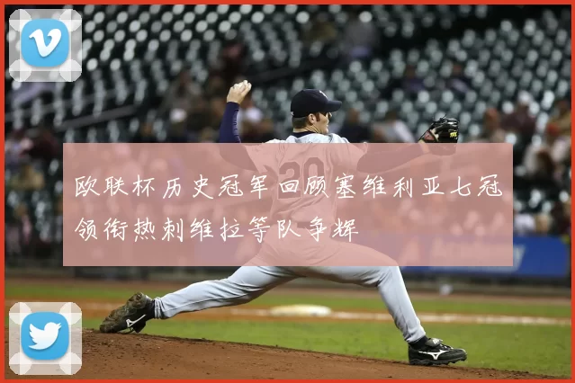 欧联杯历史冠军回顾塞维利亚七冠领衔热刺维拉等队争辉
