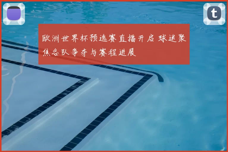 欧洲世界杯预选赛直播开启 球迷聚焦各队争夺与赛程进展