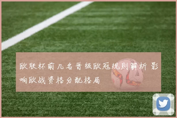 欧联杯前几名晋级欧冠规则解析 影响欧战资格分配格局