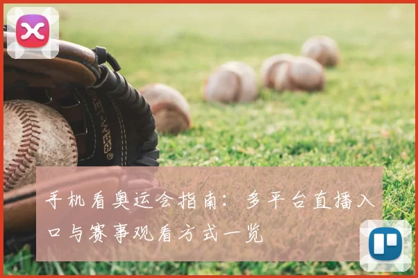 手机看奥运会指南:多平台直播入口与赛事观看方式一览