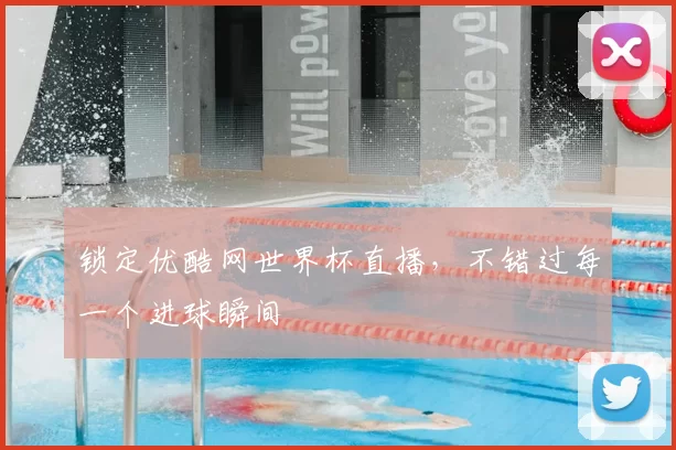 锁定优酷网世界杯直播，不错过每一个进球瞬间