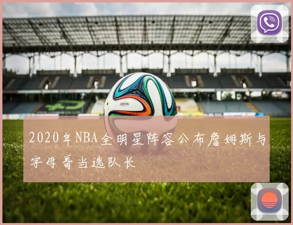 2020年NBA全明星阵容公布詹姆斯与字母哥当选队长