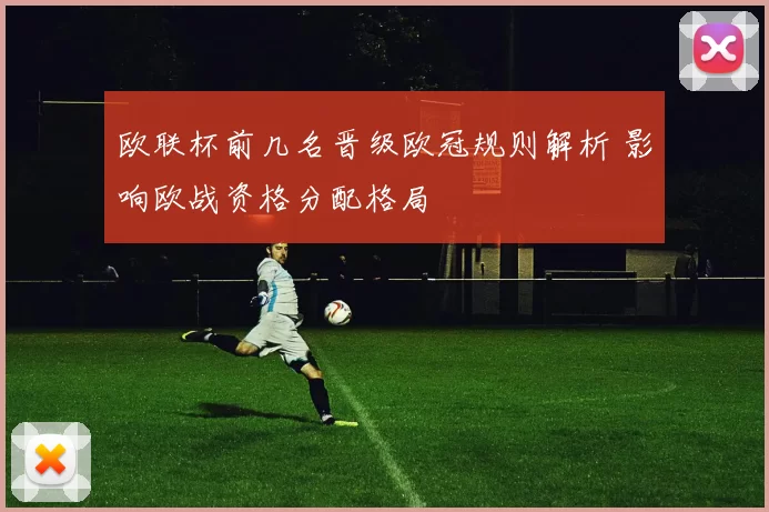 欧联杯前几名晋级欧冠规则解析 影响欧战资格分配格局
